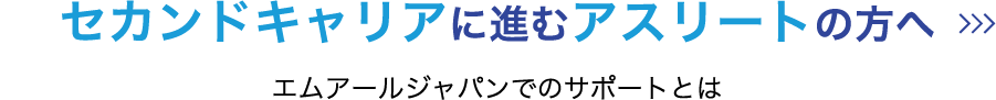 セカンドキャリアに進むアスリートの方へ　エムアールジャパンでのサポートとは